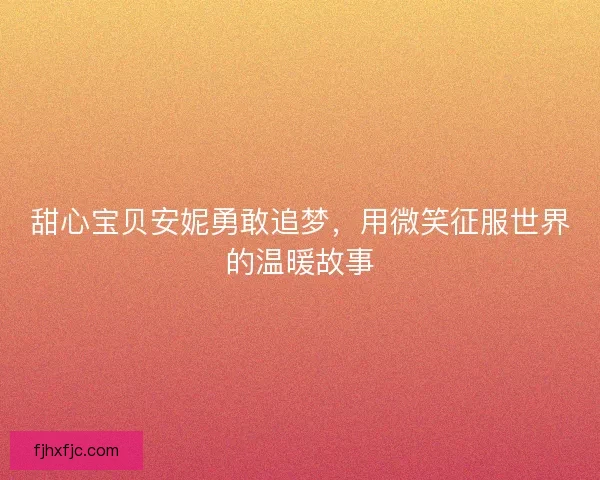 甜心宝贝安妮勇敢追梦，用微笑征服世界的温暖故事
