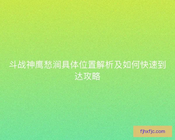 斗战神鹰愁涧具体位置解析及如何快速到达攻略