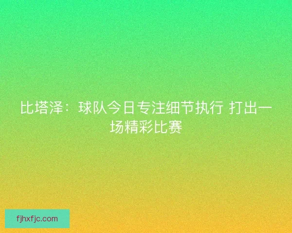 比塔泽：球队今日专注细节执行 打出一场精彩比赛