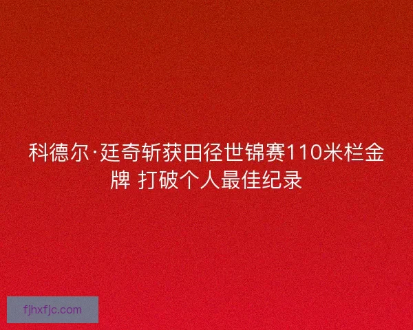 科德尔·廷奇斩获田径世锦赛110米栏金牌 打破个人最佳纪录
