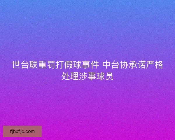 世台联重罚打假球事件 中台协承诺严格处理涉事球员