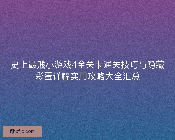 史上最贱小游戏4全关卡通关技巧与隐藏彩蛋详解实用攻略大全汇总