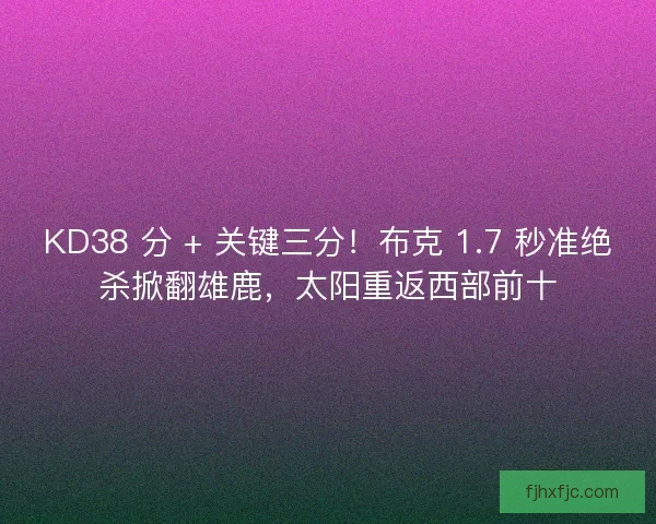 KD38 分 + 关键三分！布克 1.7 秒准绝杀掀翻雄鹿，太阳重返西部前十