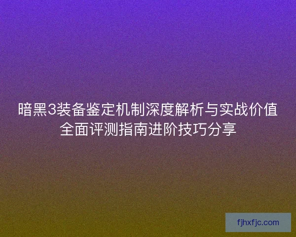 暗黑3装备鉴定机制深度解析与实战价值全面评测指南进阶技巧分享 暗黑3装备鉴定机制深度解析与实战价值全面评测指南进阶技巧分享