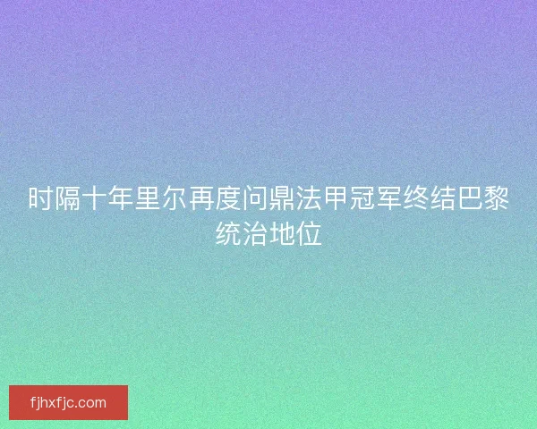时隔十年里尔再度问鼎法甲冠军终结巴黎统治地位