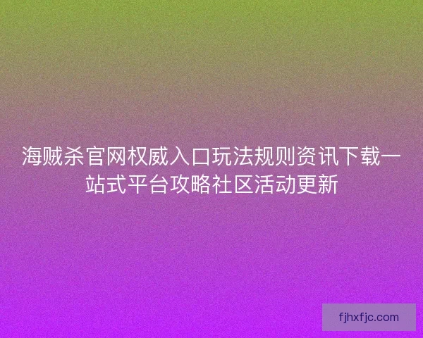 海贼杀官网权威入口玩法规则资讯下载一站式平台攻略社区活动更新