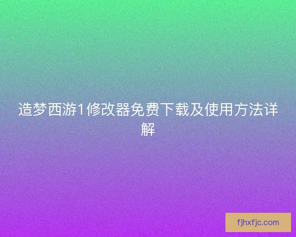 造梦西游1修改器免费下载及使用方法详解